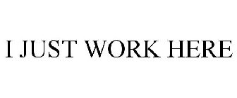 I JUST WORK HERE