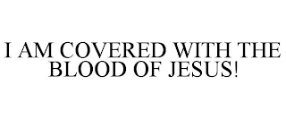 I AM COVERED WITH THE BLOOD OF JESUS!