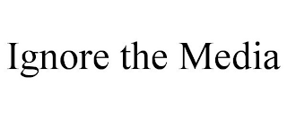 IGNORE THE MEDIA