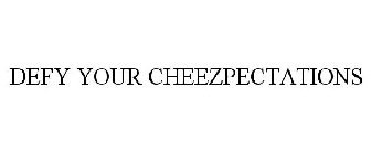 DEFY YOUR CHEEZPECTATIONS