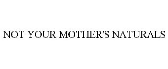 NOT YOUR MOTHER'S NATURALS