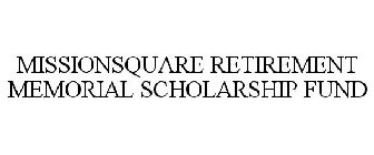 MISSIONSQUARE RETIREMENT MEMORIAL SCHOLARSHIP FUND