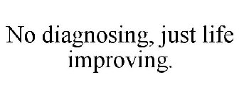 NO DIAGNOSING, JUST LIFE IMPROVING.