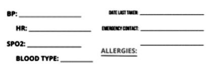 BP: ____________ HR: ________ SPO2: ______________ BLOOD TYPE: ___________ DATE LAST TAKEN: ___________EMERGENCY CONTACT: ___________ ALLERGIES: