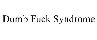 DUMB FUCK SYNDROME