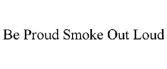 BE PROUD SMOKE OUT LOUD