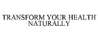 TRANSFORM YOUR HEALTH NATURALLY