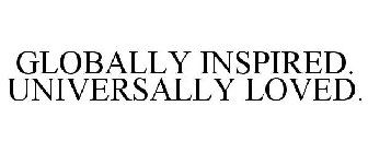 GLOBALLY INSPIRED. UNIVERSALLY LOVED.