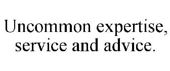 UNCOMMON EXPERTISE, SERVICE AND ADVICE.