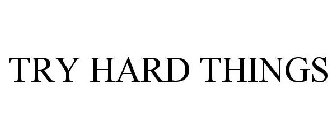 TRY HARD THINGS