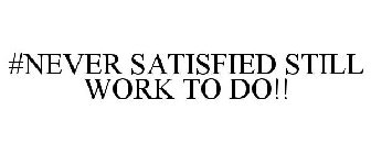 #NEVER SATISFIED STILL WORK TO DO!!