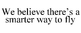 WE BELIEVE THERE'S A SMARTER WAY TO FLY