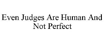 EVEN JUDGES ARE HUMAN AND NOT PERFECT