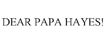 DEAR PAPA HAYES!