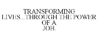 TRANSFORMING LIVES...THROUGH THE POWER OF A JOB.