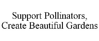 SUPPORT POLLINATORS, CREATE BEAUTIFUL GARDENS