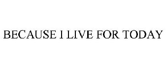 BECAUSE I LIVE FOR TODAY