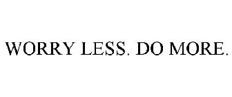 WORRY LESS. DO MORE.