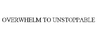 OVERWHELM TO UNSTOPPABLE