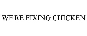 WE'RE FIXING CHICKEN