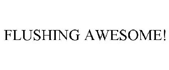 FLUSHING AWESOME!