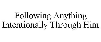 FOLLOWING ANYTHING INTENTIONALLY THROUGH HIM