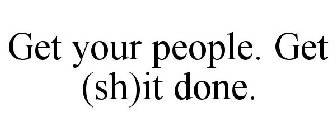 GET YOUR PEOPLE. GET (SH)IT DONE.