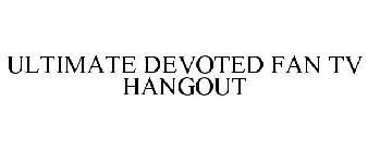 ULTIMATE DEVOTED FAN TV HANGOUT