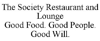 THE SOCIETY RESTAURANT AND LOUNGE GOOD FOOD. GOOD PEOPLE. GOOD WILL.