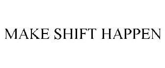 MAKE SHIFT HAPPEN