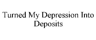 TURNED MY DEPRESSION INTO DEPOSITS