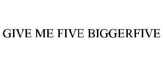 GIVE ME FIVE BIGGERFIVE