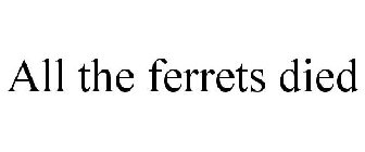 ALL THE FERRETS DIED