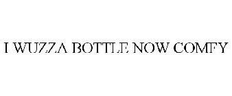 I WUZZA BOTTLE NOW COMFY