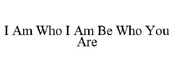 I AM WHO I AM BE WHO YOU ARE