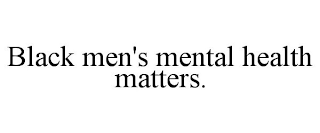 BLACK MEN'S MENTAL HEALTH MATTERS.