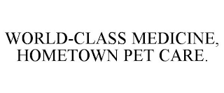 WORLD-CLASS MEDICINE, HOMETOWN PET CARE.