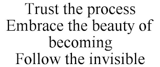 TRUST THE PROCESS EMBRACE THE BEAUTY OF BECOMING FOLLOW THE INVISIBLE