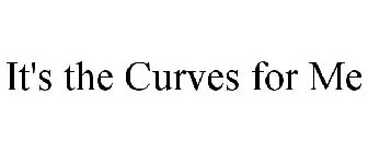 IT'S THE CURVES FOR ME