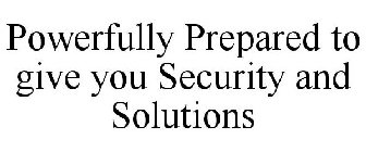 POWERFULLY PREPARED TO GIVE YOU SECURITY AND SOLUTIONS