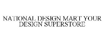 NATIONAL DESIGN MART YOUR DESIGN SUPERSTORE