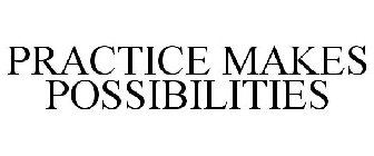 PRACTICE MAKES POSSIBILITIES