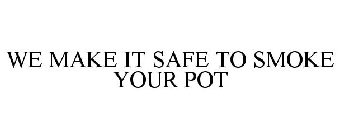 WE MAKE IT SAFE TO SMOKE YOUR POT