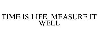 TIME IS LIFE. MEASURE IT WELL