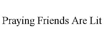 PRAYING FRIENDS ARE LIT