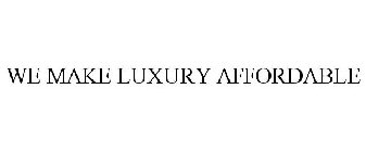 WE MAKE LUXURY AFFORDABLE
