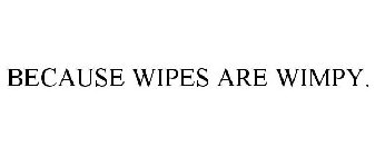 BECAUSE WIPES ARE WIMPY.