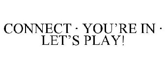 CONNECT · YOU'RE IN · LET'S PLAY!