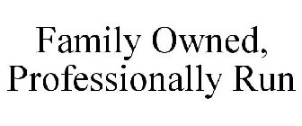 FAMILY OWNED, PROFESSIONALLY RUN