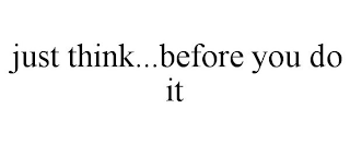 JUST THINK...BEFORE YOU DO IT